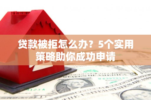 新乐贷款被拒怎么办？5个实用策略助你成功申请