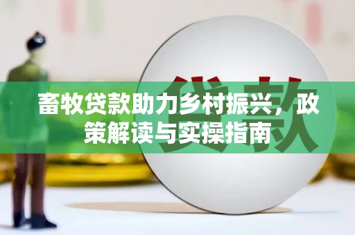 新乐畜牧贷款助力乡村振兴，政策解读与实操指南