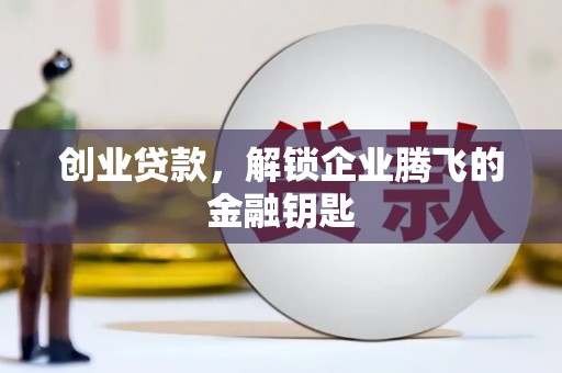 新乐创业贷款，解锁企业腾飞的金融钥匙