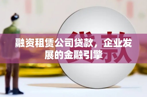 新乐融资租赁公司贷款，企业发展的金融引擎