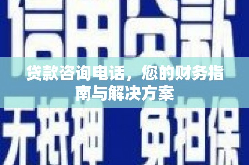 新乐贷款咨询电话，您的财务指南与解决方案