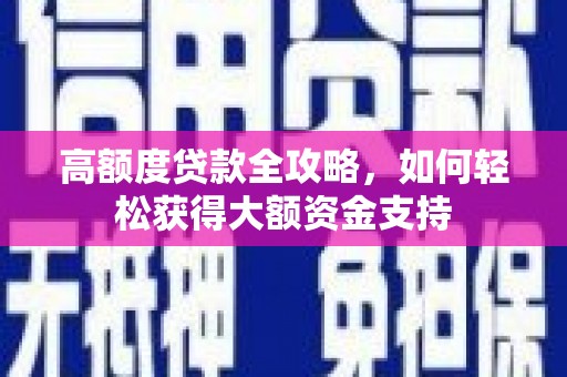 新乐高额度贷款全攻略，如何轻松获得大额资金支持