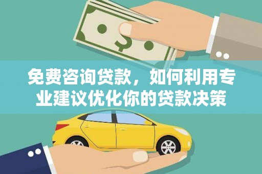 新乐免费咨询贷款，如何利用专业建议优化你的贷款决策
