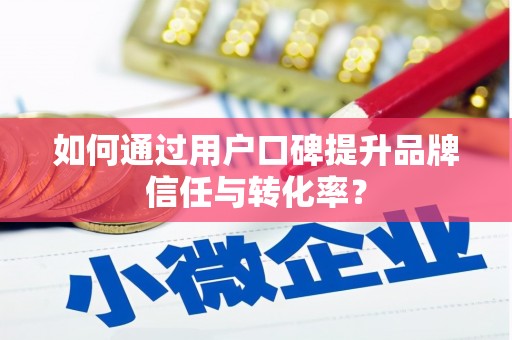 新乐如何通过用户口碑提升品牌信任与转化率？