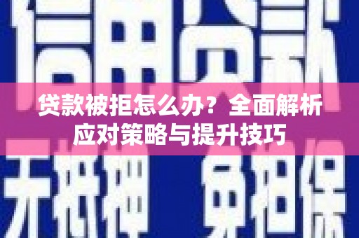 新乐贷款被拒怎么办？全面解析应对策略与提升技巧