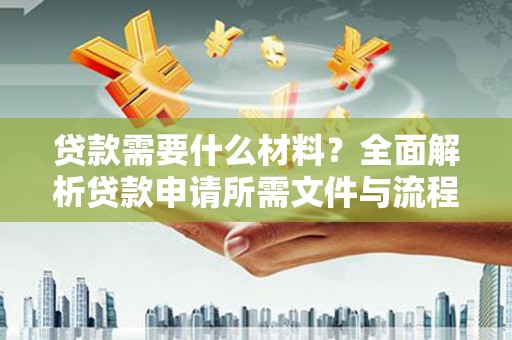 新乐贷款需要什么材料？全面解析贷款申请所需文件与流程