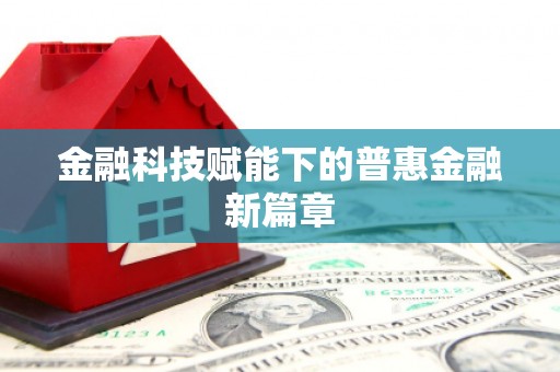 新乐金融科技赋能下的普惠金融新篇章 新乐金融科技赋能下的普惠金融新篇章