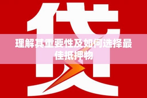 新乐理解其重要性及如何选择最佳抵押物