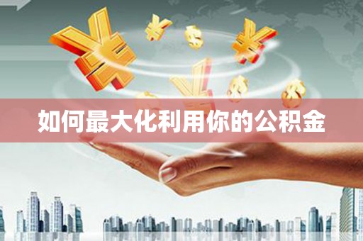 新乐如何最大化利用你的公积金
