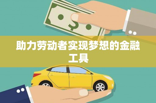 新乐助力劳动者实现梦想的金融工具