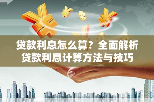新乐贷款利息怎么算？全面解析贷款利息计算方法与技巧