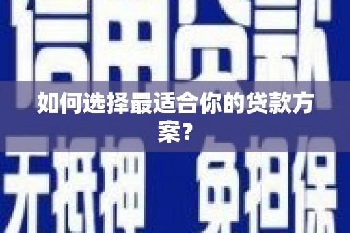 新乐如何选择最适合你的贷款方案？