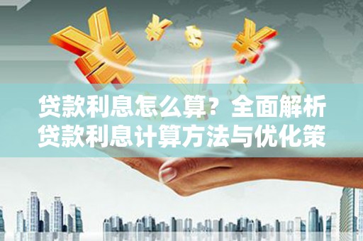 新乐贷款利息怎么算？全面解析贷款利息计算方法与优化策略