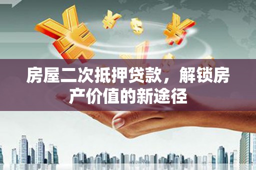 新乐房屋二次抵押贷款，解锁房产价值的新途径